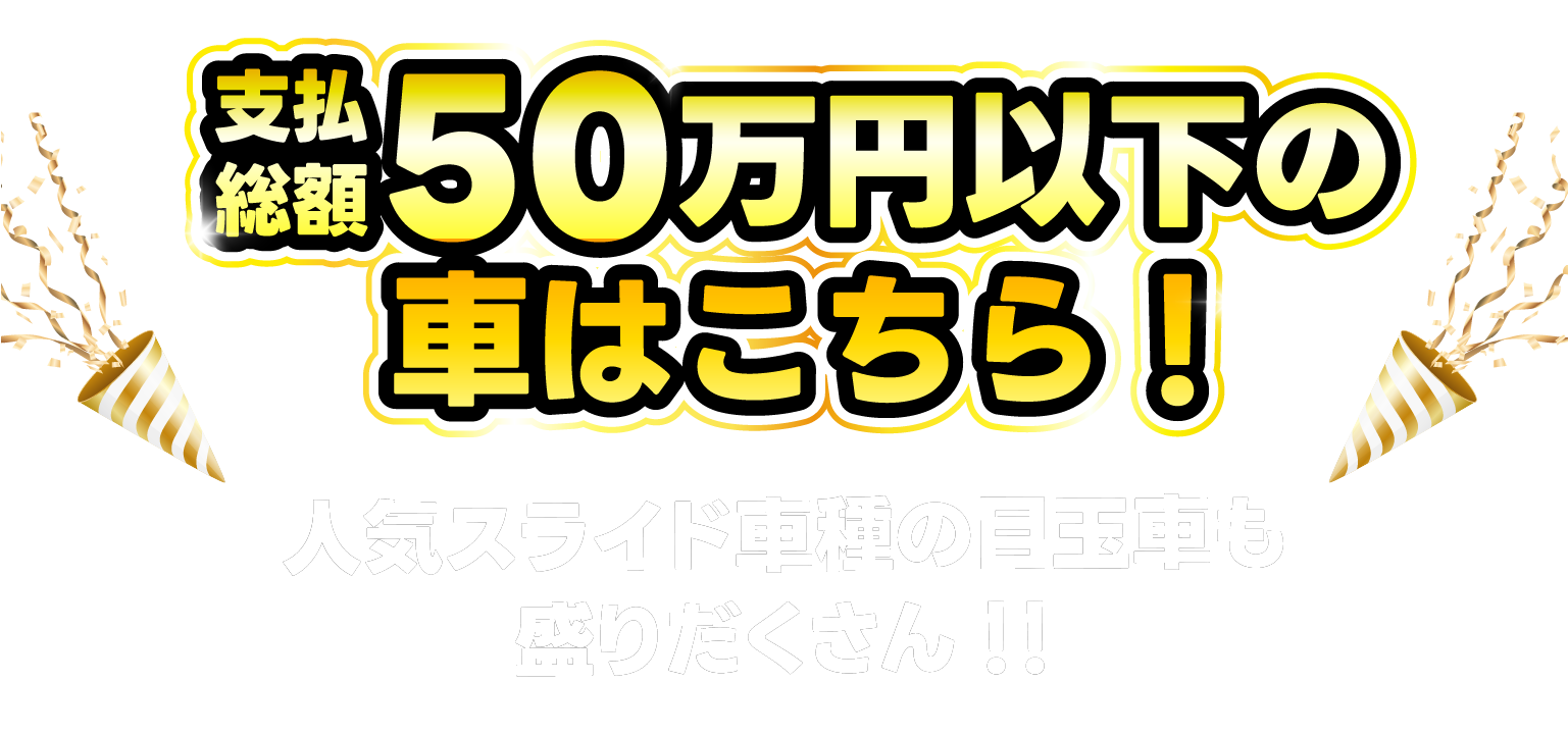 支払総額50万円以下の車はこちら！人気スライド車種の目玉車も盛りだくさん！！